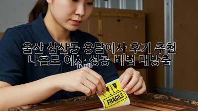 울산 삼산동 용달이사 후기 추천👍 나홀로 이사 성공 비법 대방출!
